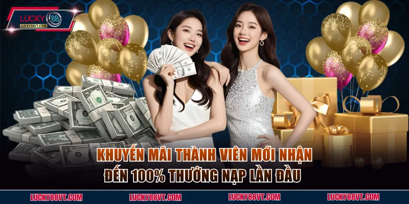 Khuyến mãi thành viên mới nhận đến 100% thưởng nạp lần đầu