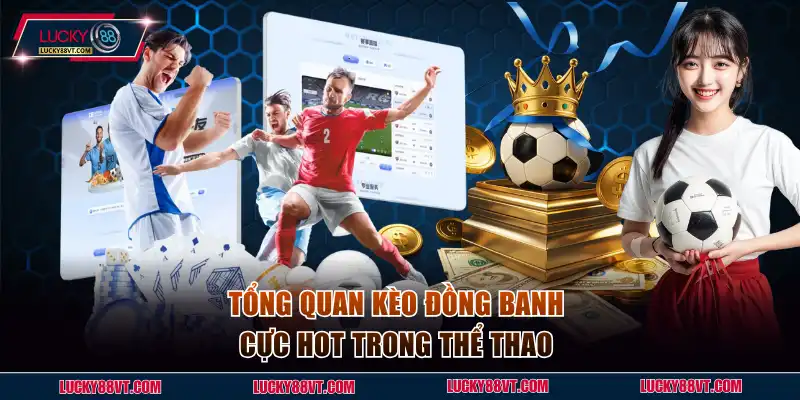 Tổng quan kèo đồng banh cực HOT trong thể thao 